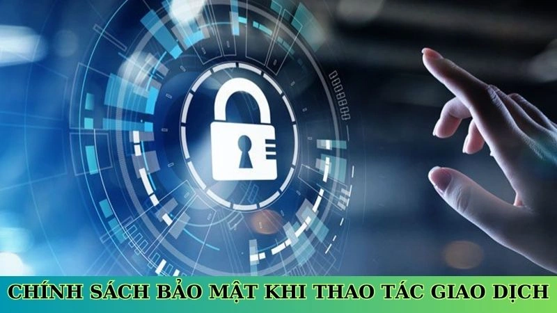 Chính sách bảo mật khi thao tác giao dịch